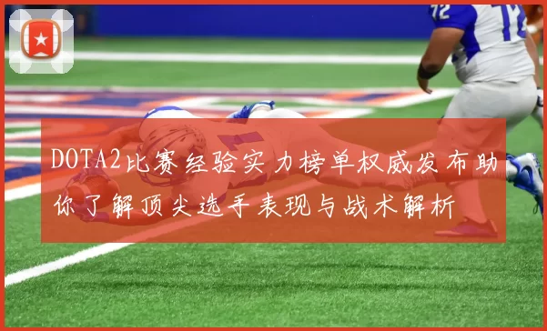 DOTA2比赛经验实力榜单权威发布助你了解顶尖选手表现与战术解析