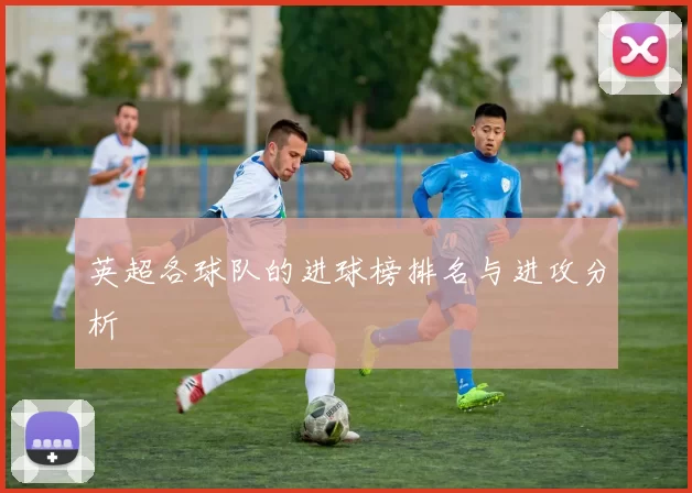 英超各球队的进球榜排名与进攻分析