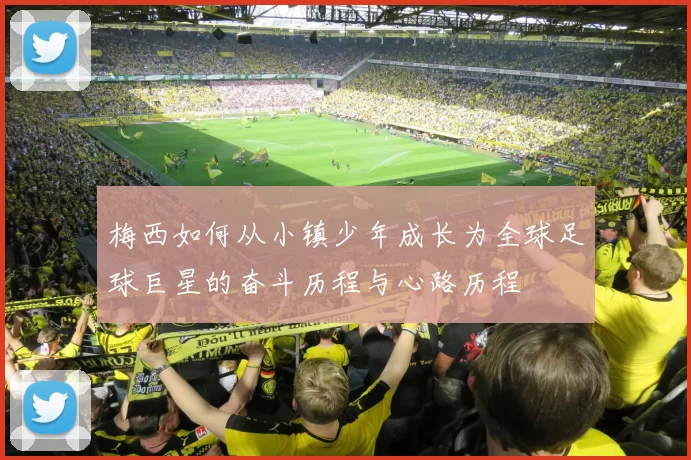 梅西如何从小镇少年成长为全球足球巨星的奋斗历程与心路历程