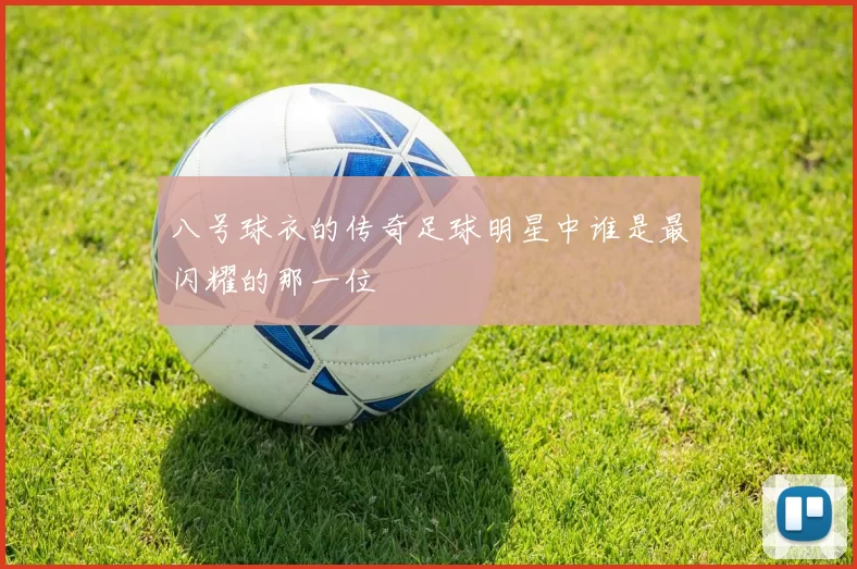 八号球衣的传奇足球明星中谁是最闪耀的那一位