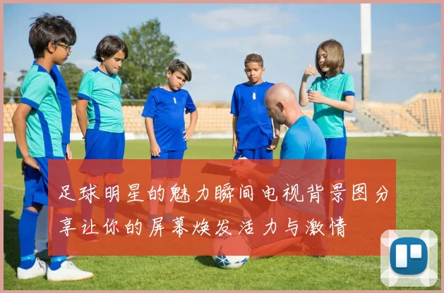 足球明星的魅力瞬间电视背景图分享让你的屏幕焕发活力与激情