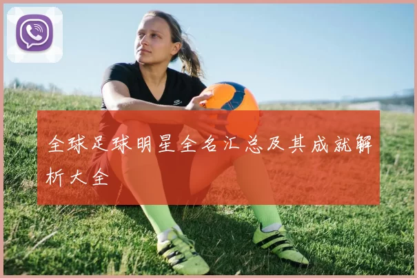 全球足球明星全名汇总及其成就解析大全