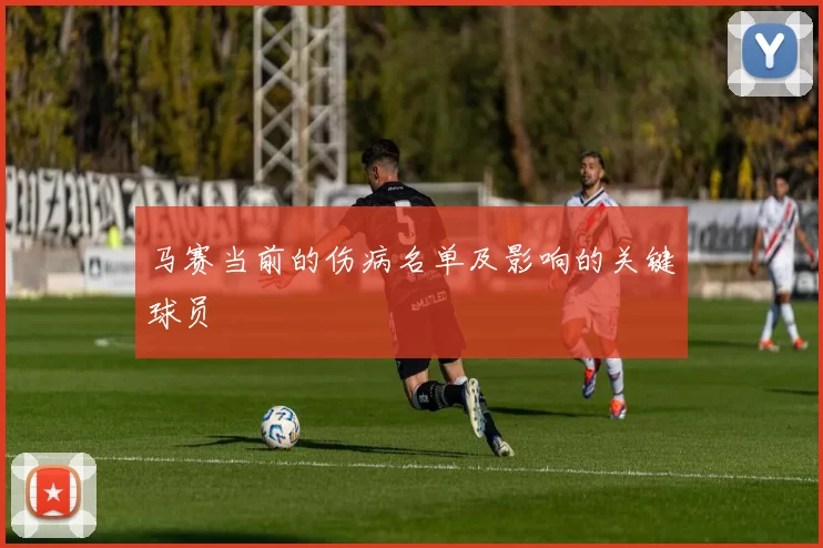 马赛当前的伤病名单及影响的关键球员