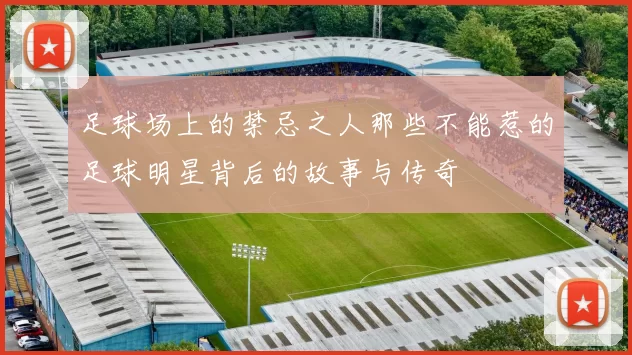 足球场上的禁忌之人那些不能惹的足球明星背后的故事与传奇