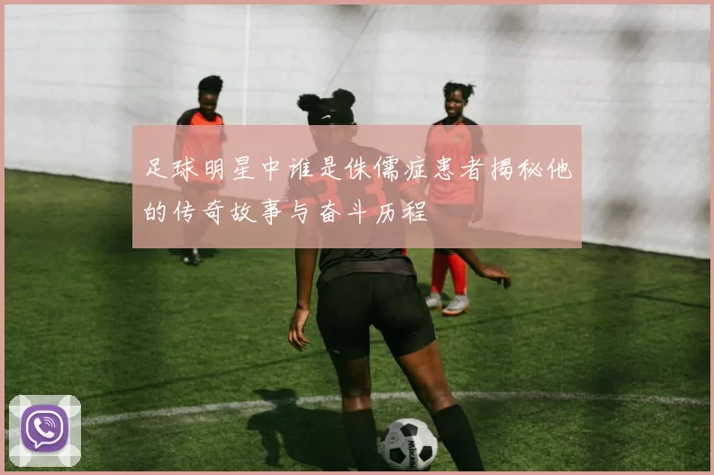 足球明星中谁是侏儒症患者揭秘他的传奇故事与奋斗历程