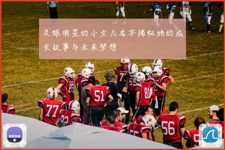 足球明星的小女儿名字揭秘她的成长故事与未来梦想