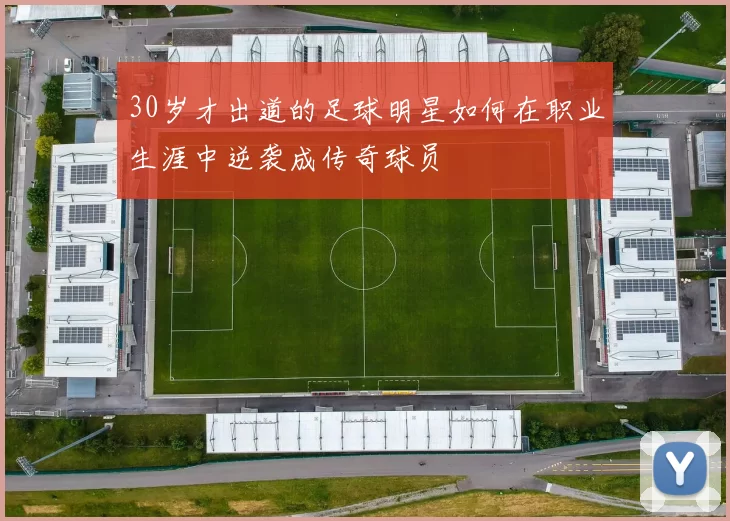 30岁才出道的足球明星如何在职业生涯中逆袭成传奇球员