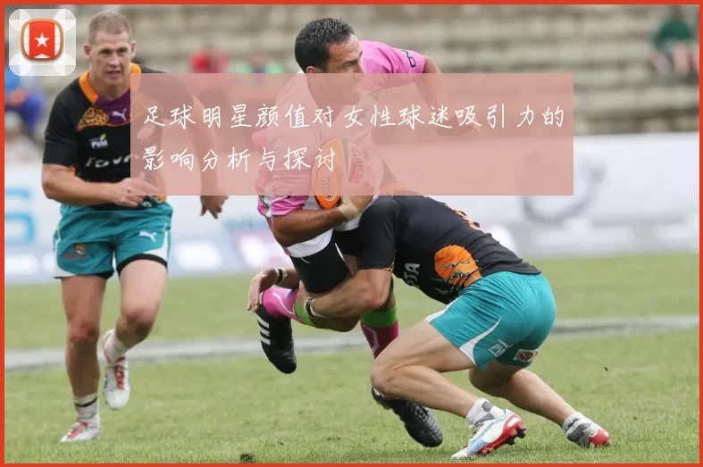 足球明星颜值对女性球迷吸引力的影响分析与探讨