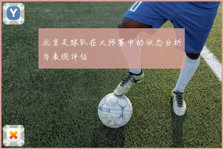 北京足球队在大师赛中的状态分析与表现评估