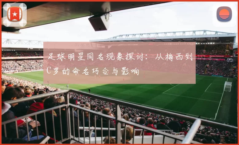 足球明星同名现象探讨：从梅西到C罗的命名巧合与影响