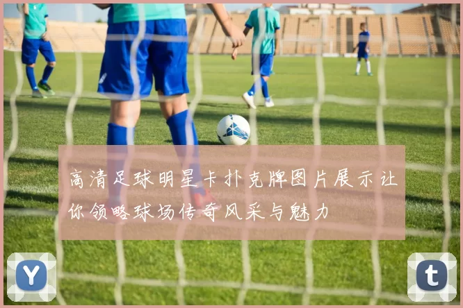 高清足球明星卡扑克牌图片展示让你领略球场传奇风采与魅力