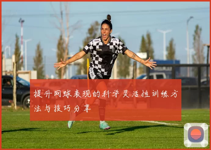 提升网球表现的科学灵活性训练方法与技巧分享