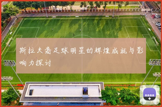 斯拉夫裔足球明星的辉煌成就与影响力探讨