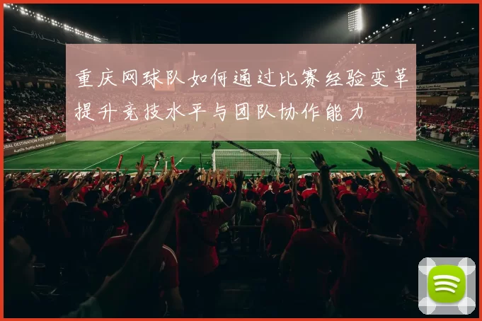 重庆网球队如何通过比赛经验变革提升竞技水平与团队协作能力