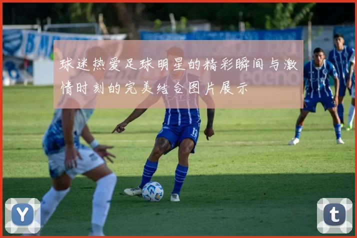 球迷热爱足球明星的精彩瞬间与激情时刻的完美结合图片展示