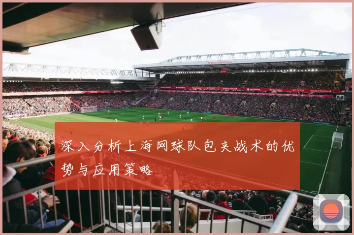 深入分析上海网球队包夹战术的优势与应用策略