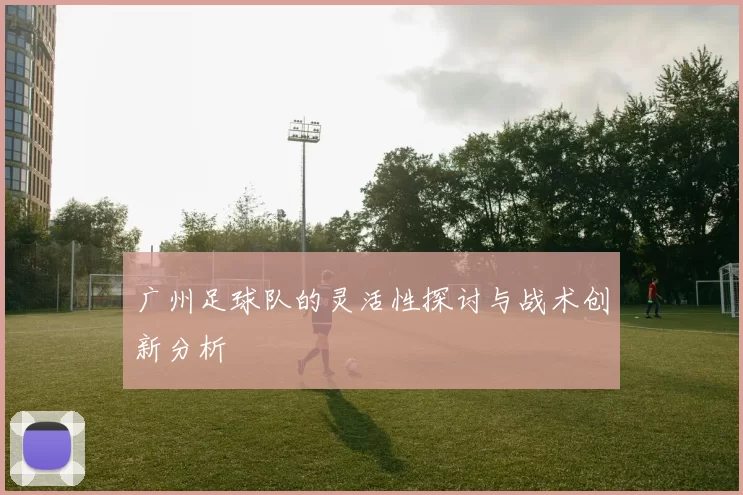 广州足球队的灵活性探讨与战术创新分析
