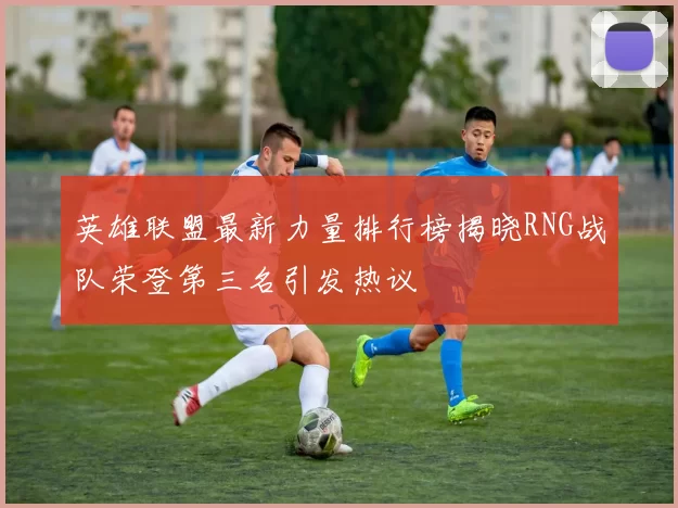 英雄联盟最新力量排行榜揭晓RNG战队荣登第三名引发热议
