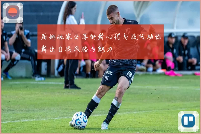 周娜独家分享街舞心得与技巧助你舞出自我风格与魅力