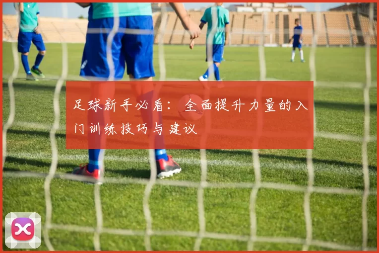 足球新手必看：全面提升力量的入门训练技巧与建议
