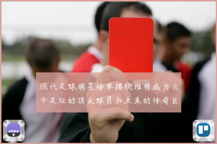 现代足球明星榜单揭晓谁将成为当今足坛的顶尖球员和未来的传奇巨星