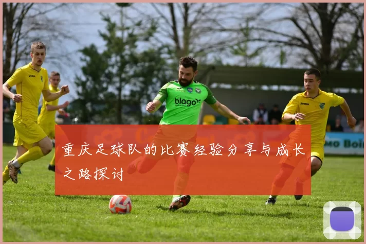 重庆足球队的比赛经验分享与成长之路探讨