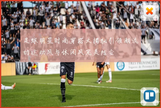 足球明星时尚穿搭大揭秘引领潮流的运动风与休闲风完美结合