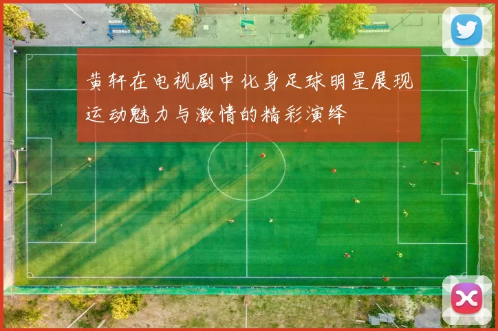 黄轩在电视剧中化身足球明星展现运动魅力与激情的精彩演绎