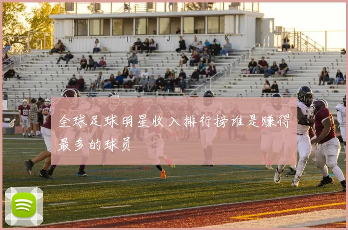 全球足球明星收入排行榜谁是赚得最多的球员