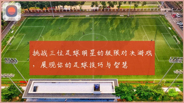 挑战三位足球明星的极限对决游戏，展现你的足球技巧与智慧