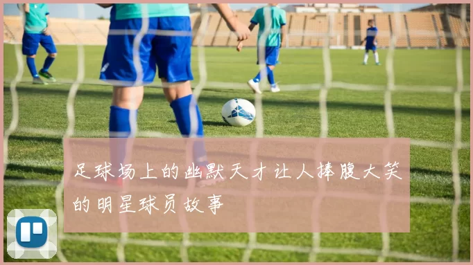 足球场上的幽默天才让人捧腹大笑的明星球员故事
