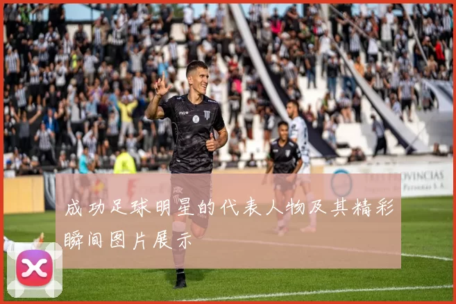 成功足球明星的代表人物及其精彩瞬间图片展示