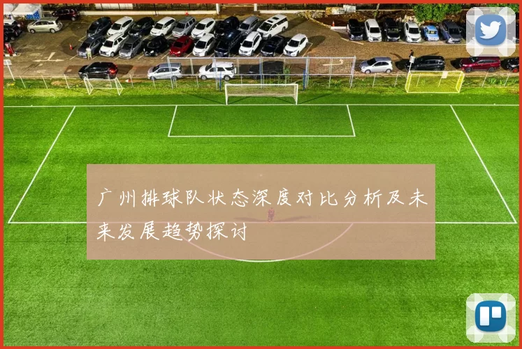 广州排球队状态深度对比分析及未来发展趋势探讨
