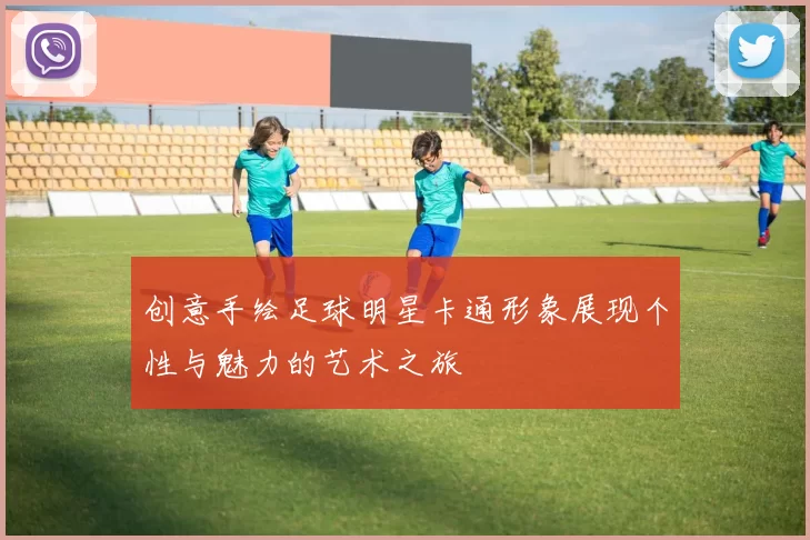 创意手绘足球明星卡通形象展现个性与魅力的艺术之旅