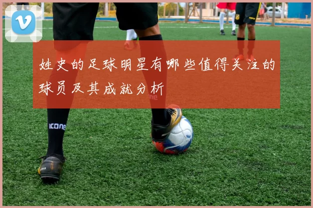 姓史的足球明星有哪些值得关注的球员及其成就分析