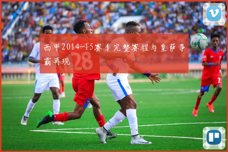 西甲2014-15赛季完整赛程与皇萨争霸再现