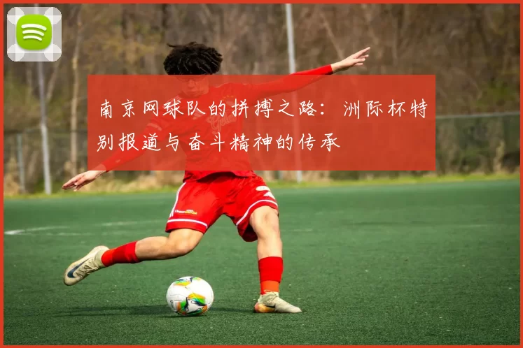 南京网球队的拼搏之路：洲际杯特别报道与奋斗精神的传承