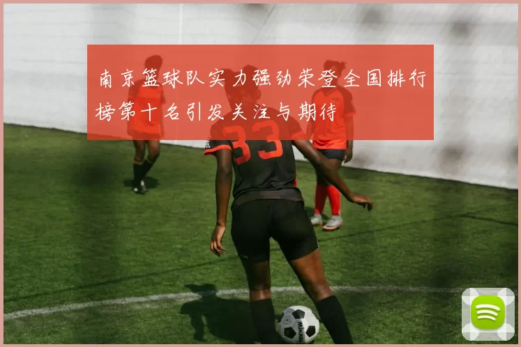 南京篮球队实力强劲荣登全国排行榜第十名引发关注与期待