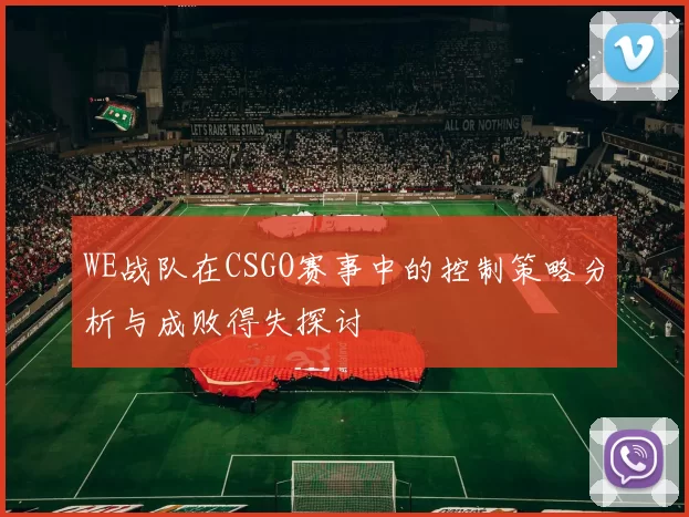 WE战队在CSGO赛事中的控制策略分析与成败得失探讨