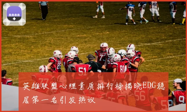 英雄联盟心理素质排行榜揭晓EDG稳居第一名引发热议