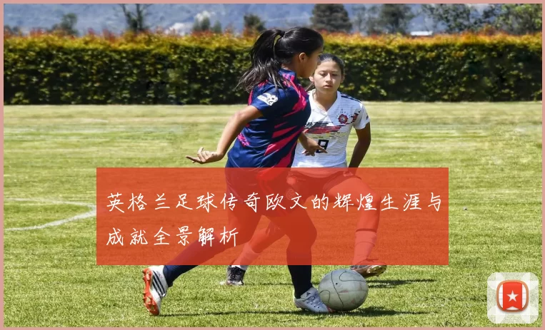 英格兰足球传奇欧文的辉煌生涯与成就全景解析