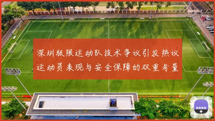 深圳极限运动队技术争议引发热议运动员表现与安全保障的双重考量