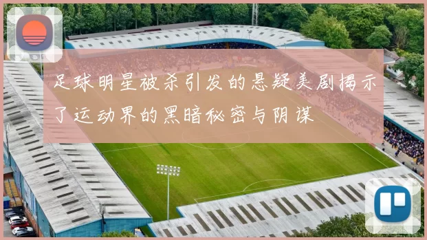足球明星被杀引发的悬疑美剧揭示了运动界的黑暗秘密与阴谋