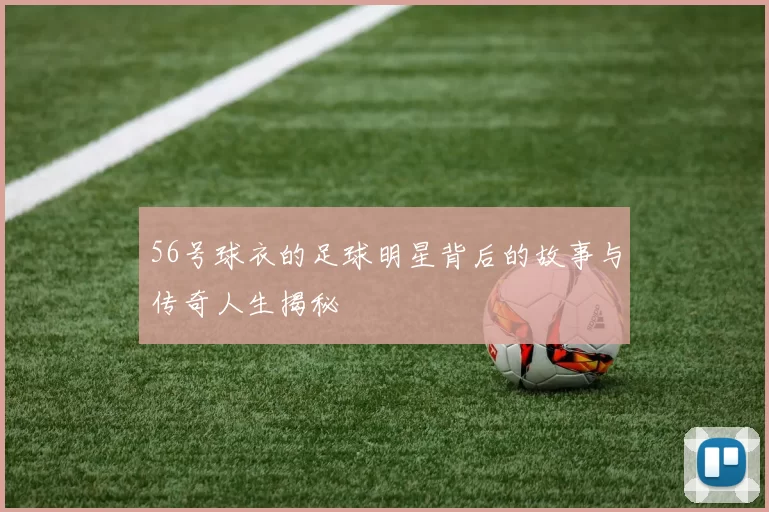 56号球衣的足球明星背后的故事与传奇人生揭秘