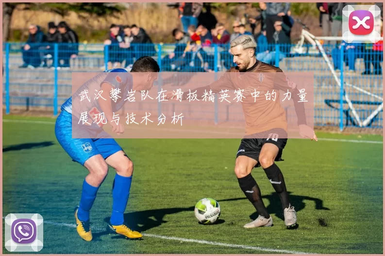 武汉攀岩队在滑板精英赛中的力量展现与技术分析