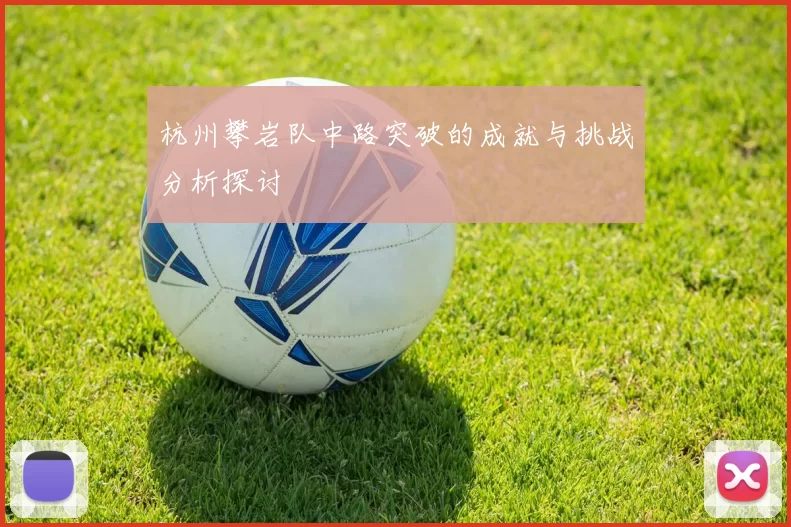 杭州攀岩队中路突破的成就与挑战分析探讨