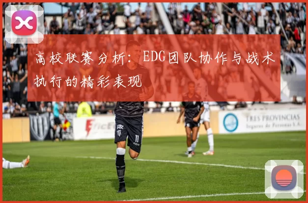 高校联赛分析：EDG团队协作与战术执行的精彩表现