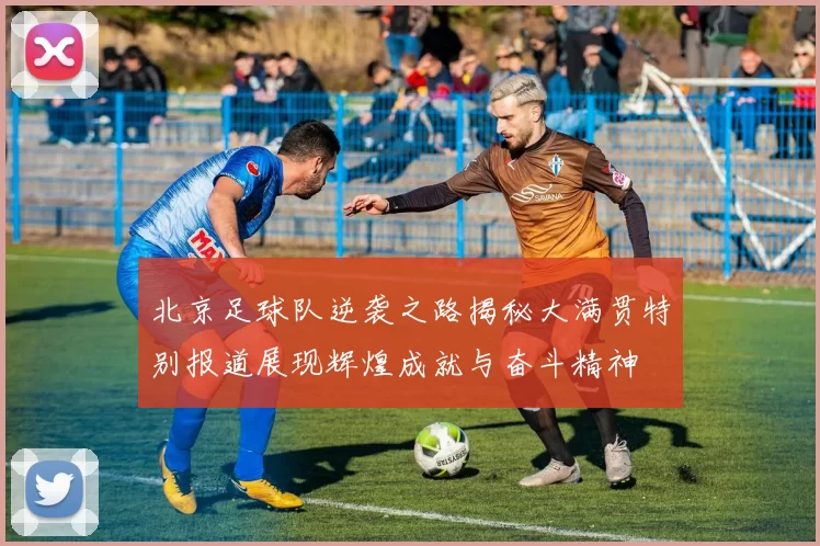北京足球队逆袭之路揭秘大满贯特别报道展现辉煌成就与奋斗精神
