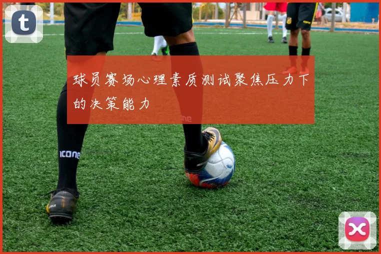 球员赛场心理素质测试聚焦压力下的决策能力