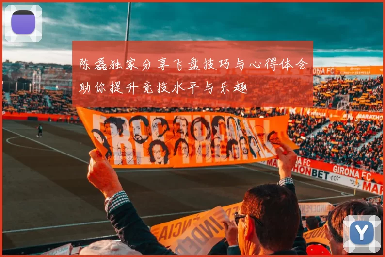 陈磊独家分享飞盘技巧与心得体会助你提升竞技水平与乐趣